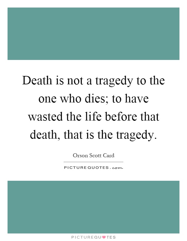 Death is not a tragedy to the one who dies; to have wasted the life before that death, that is the tragedy Picture Quote #1