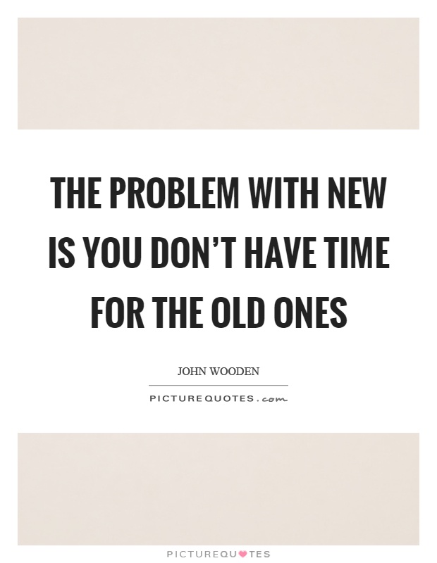 The problem with new is you don't have time for the old ones Picture Quote #1