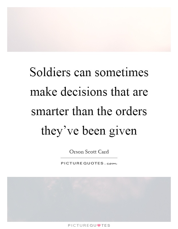Soldiers can sometimes make decisions that are smarter than the orders they've been given Picture Quote #1