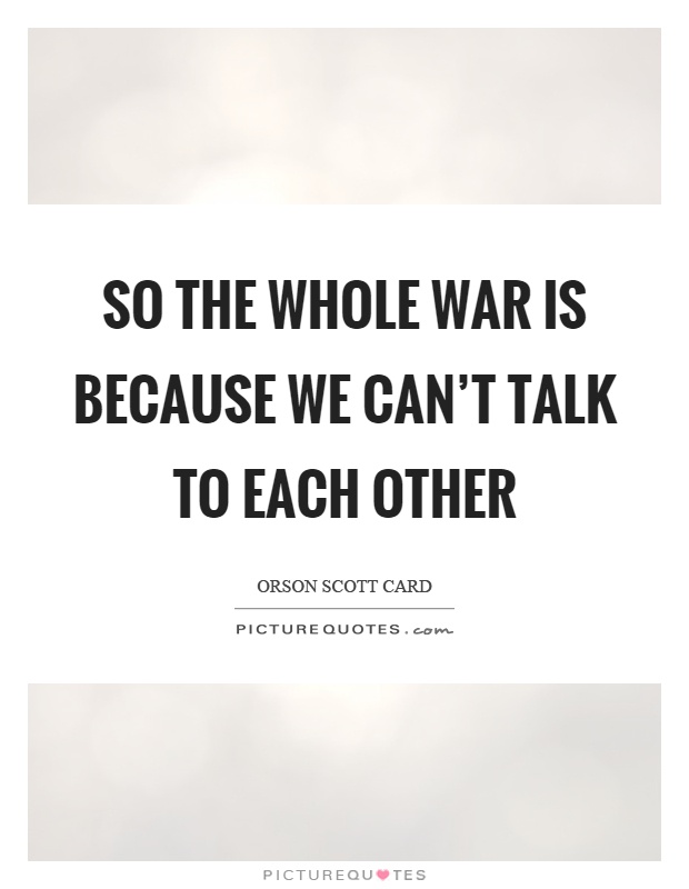 So the whole war is because we can't talk to each other Picture Quote #1