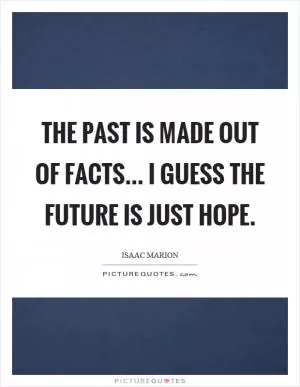 The past is made out of facts... I guess the future is just hope Picture Quote #1