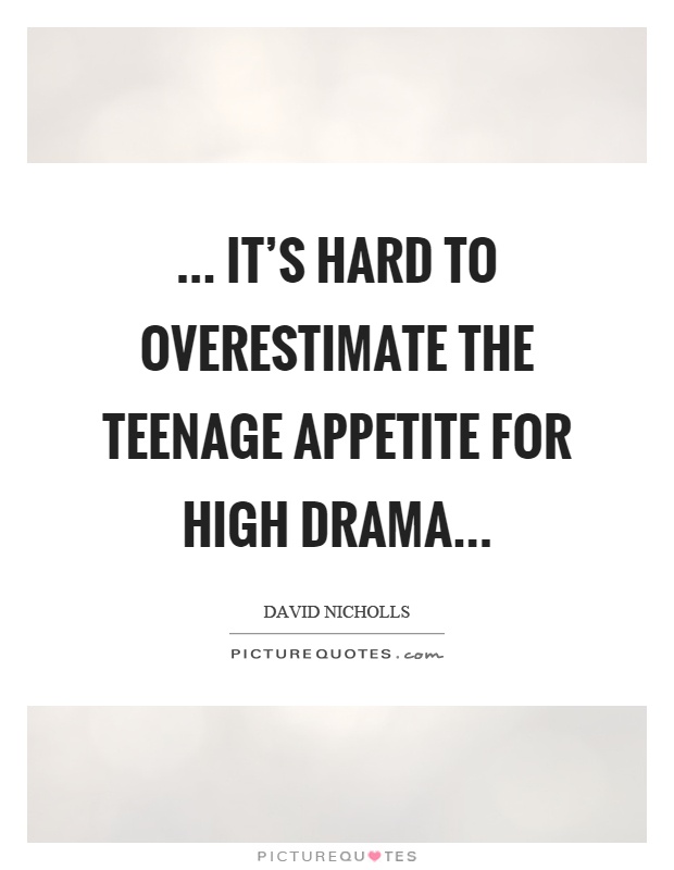 ... it's hard to overestimate the teenage appetite for high drama Picture Quote #1