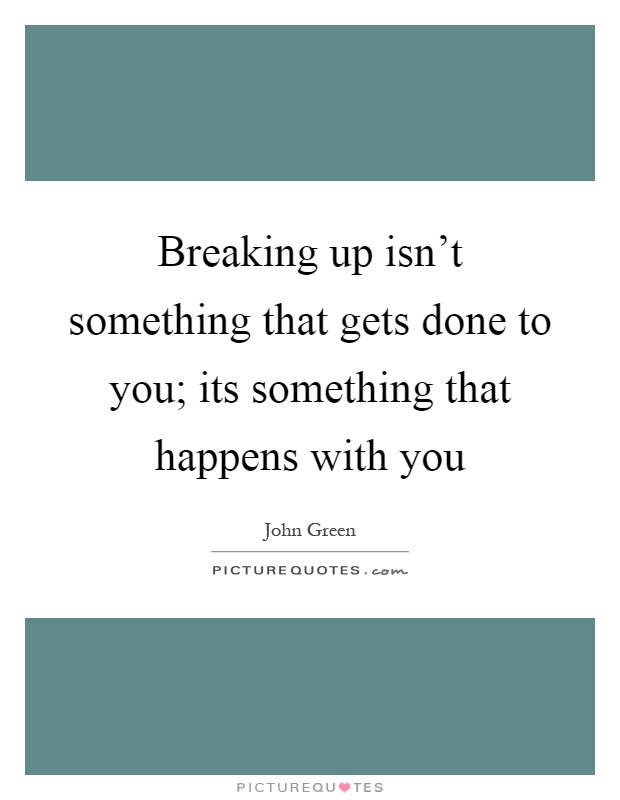 Breaking up isn't something that gets done to you; its something that happens with you Picture Quote #1