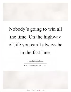 Nobody’s going to win all the time. On the highway of life you can’t always be in the fast lane Picture Quote #1