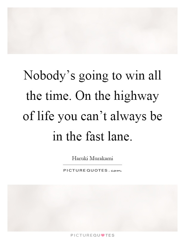Nobody's going to win all the time. On the highway of life you can't always be in the fast lane Picture Quote #1
