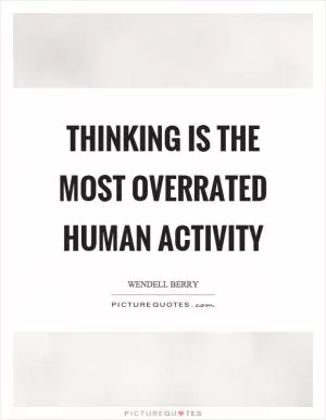 Thinking is the most overrated human activity Picture Quote #1