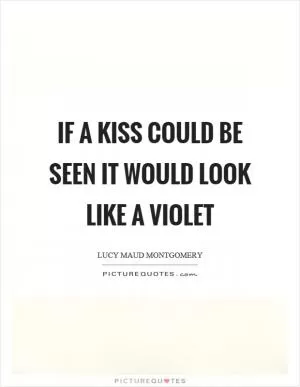 If a kiss could be seen it would look like a violet Picture Quote #1