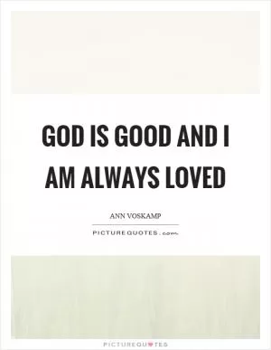 God is good and I am always loved Picture Quote #1