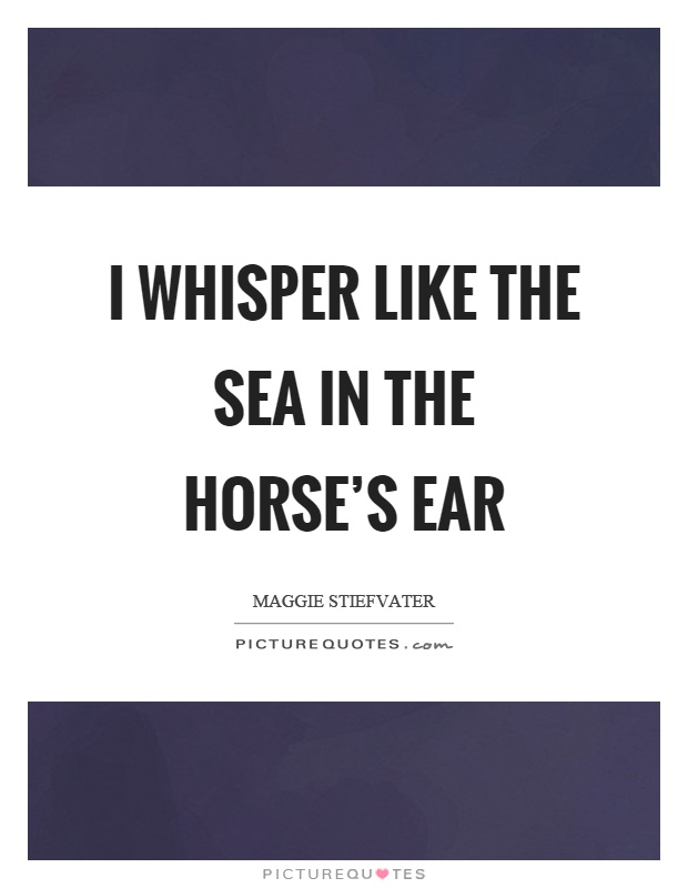 I whisper like the sea in the horse's ear Picture Quote #1