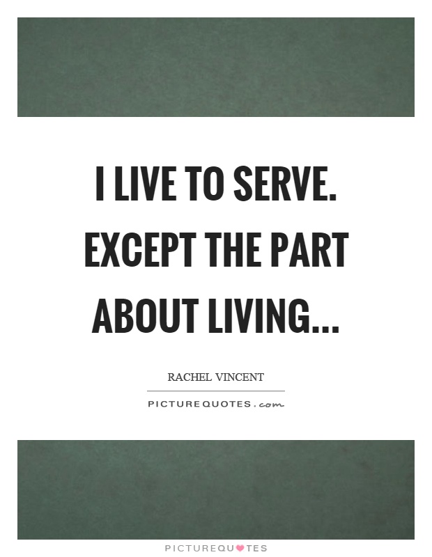 I live to serve. except the part about living Picture Quote #1