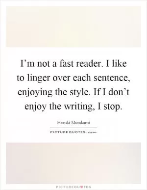 I’m not a fast reader. I like to linger over each sentence, enjoying the style. If I don’t enjoy the writing, I stop Picture Quote #1
