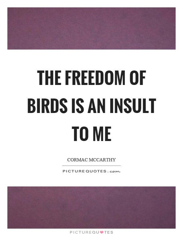 The freedom of birds is an insult to me Picture Quote #1