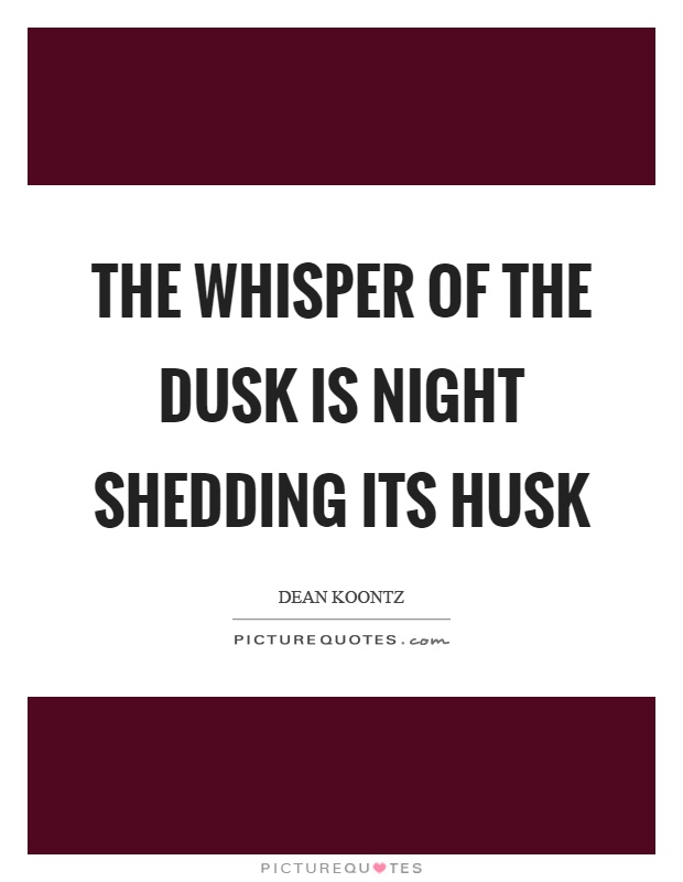 The whisper of the dusk is night shedding its husk Picture Quote #1