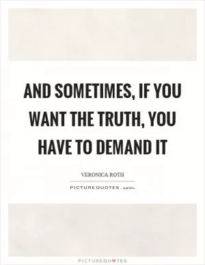 And sometimes, if you want the truth, you have to demand it Picture Quote #1