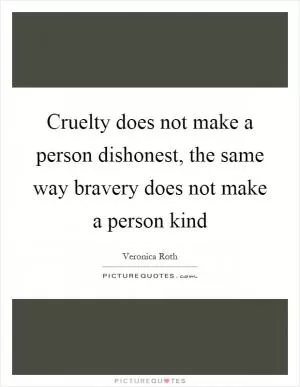 Cruelty does not make a person dishonest, the same way bravery does not make a person kind Picture Quote #1