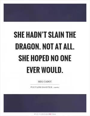 She hadn’t slain the dragon. Not at all. She hoped no one ever would Picture Quote #1