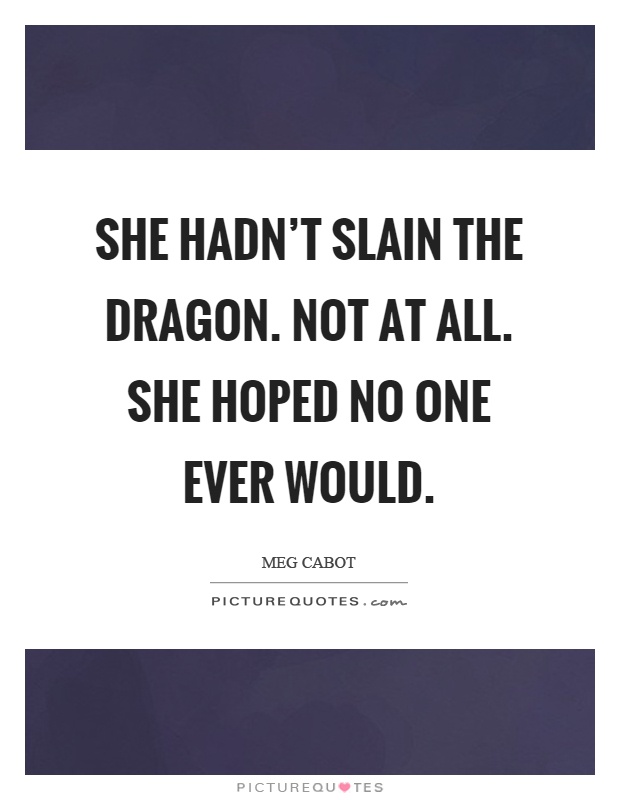 She hadn't slain the dragon. Not at all. She hoped no one ever would Picture Quote #1