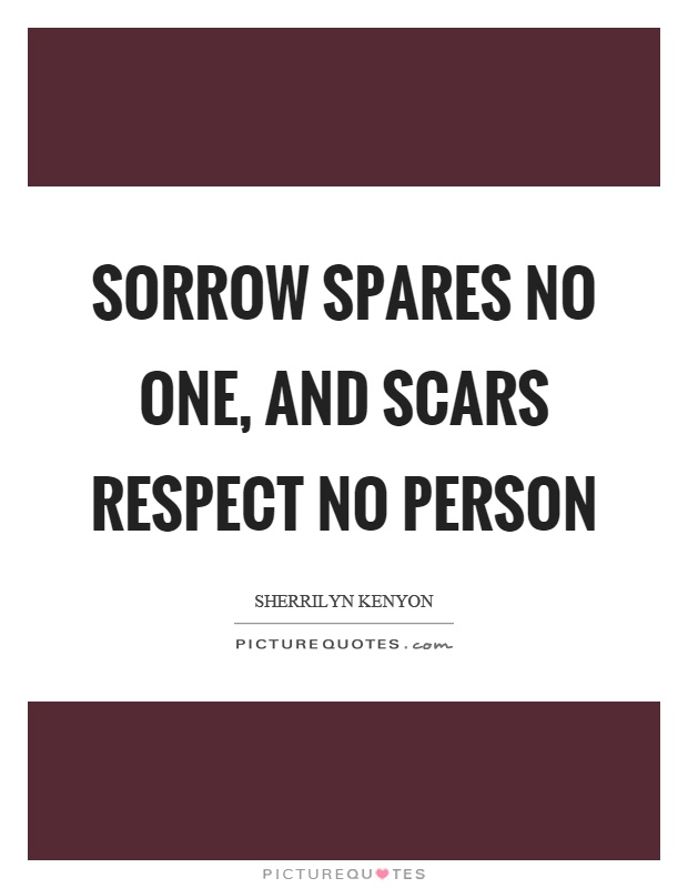Sorrow spares no one, and scars respect no person Picture Quote #1