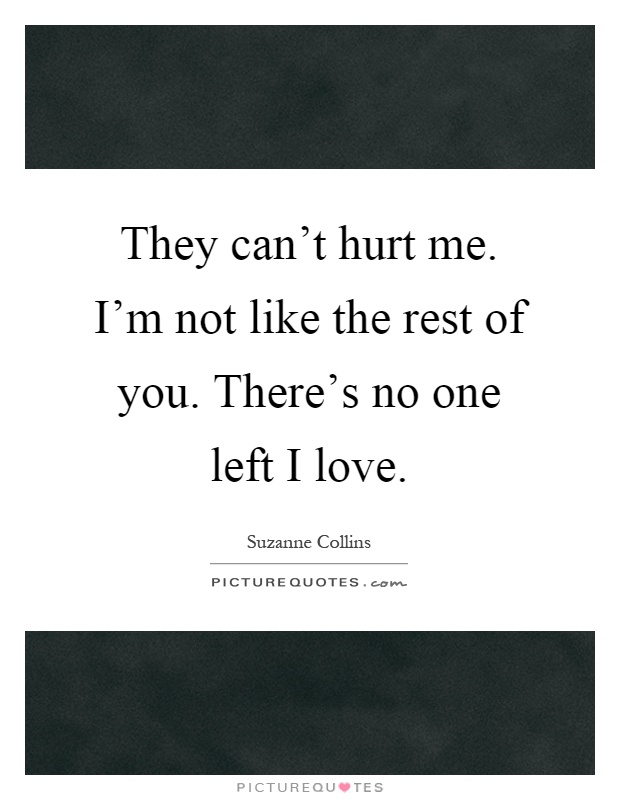 They can't hurt me. I'm not like the rest of you. There's no one left I love Picture Quote #1
