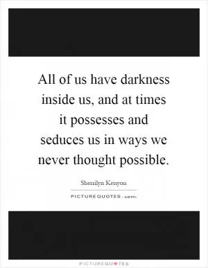 All of us have darkness inside us, and at times it possesses and seduces us in ways we never thought possible Picture Quote #1