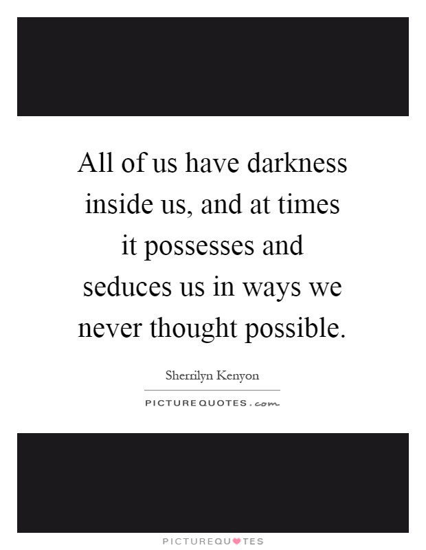 All of us have darkness inside us, and at times it possesses and seduces us in ways we never thought possible Picture Quote #1