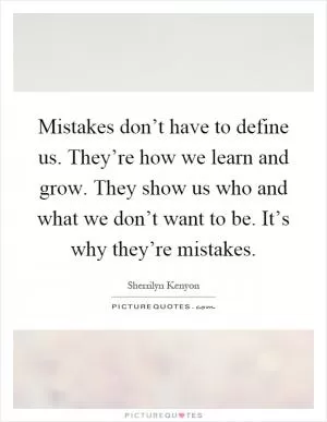 Mistakes don’t have to define us. They’re how we learn and grow. They show us who and what we don’t want to be. It’s why they’re mistakes Picture Quote #1