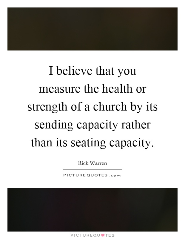 I believe that you measure the health or strength of a church by its sending capacity rather than its seating capacity Picture Quote #1