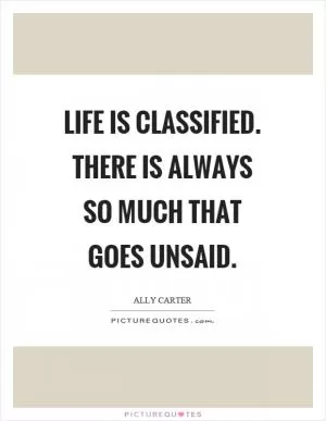 Life is classified. There is always so much that goes unsaid Picture Quote #1