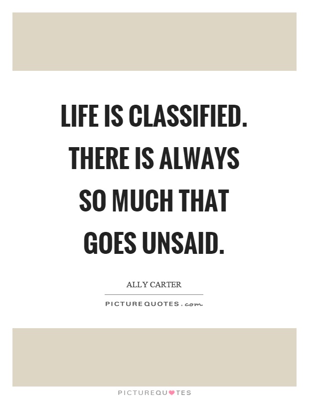 Life is classified. There is always so much that goes unsaid Picture Quote #1
