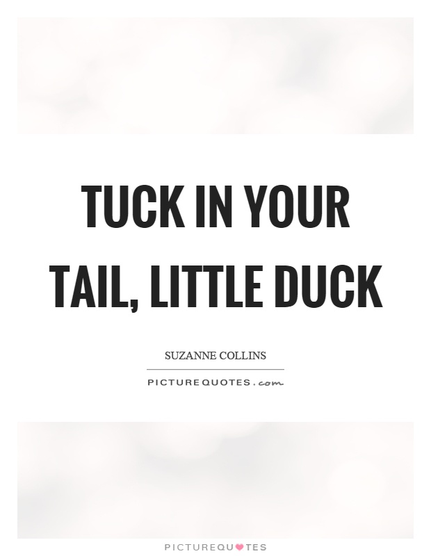 Tuck in your tail, little duck Picture Quote #1