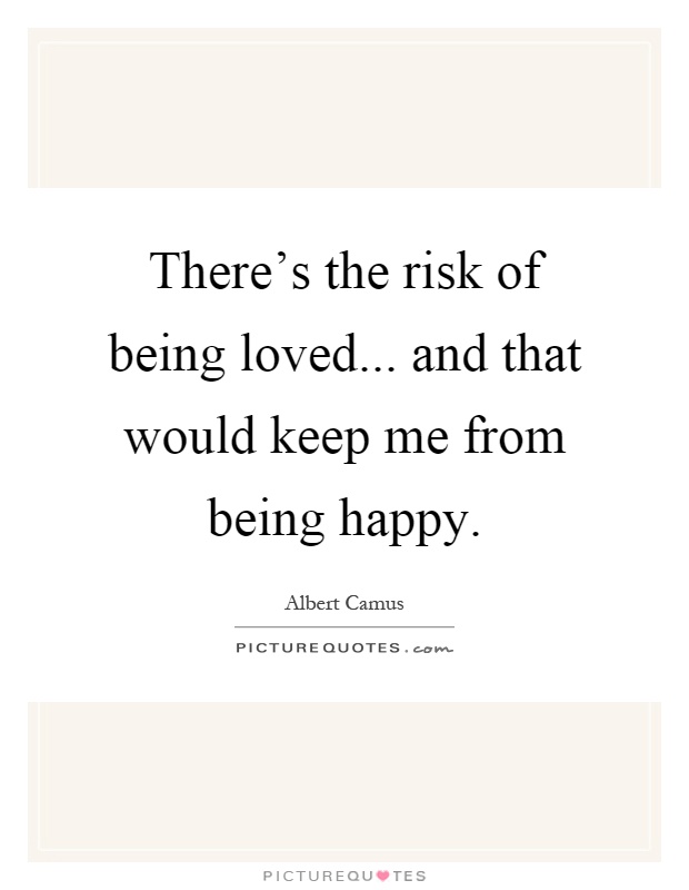 There's the risk of being loved... and that would keep me from being happy Picture Quote #1