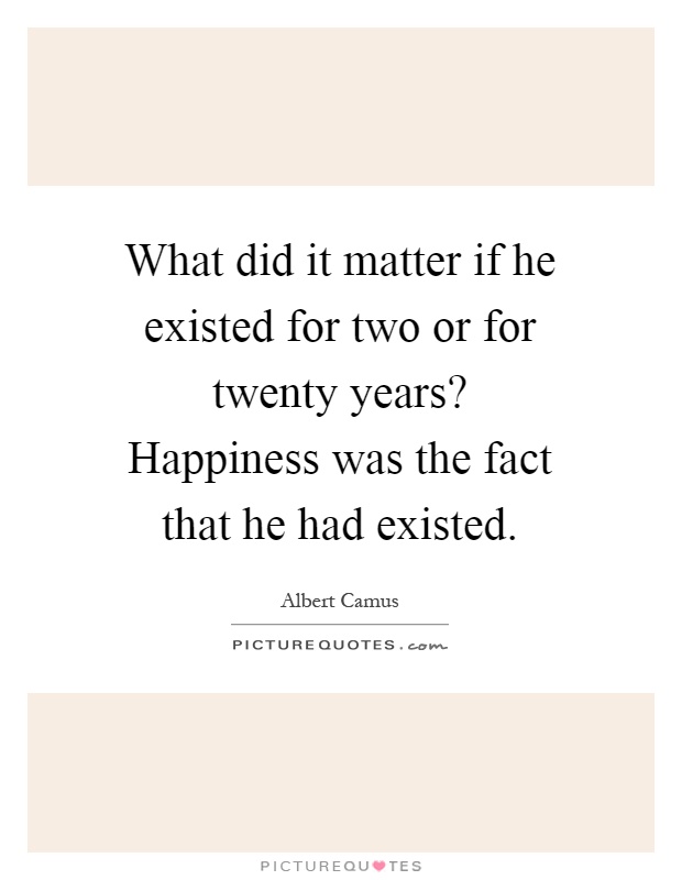 What did it matter if he existed for two or for twenty years? Happiness was the fact that he had existed Picture Quote #1