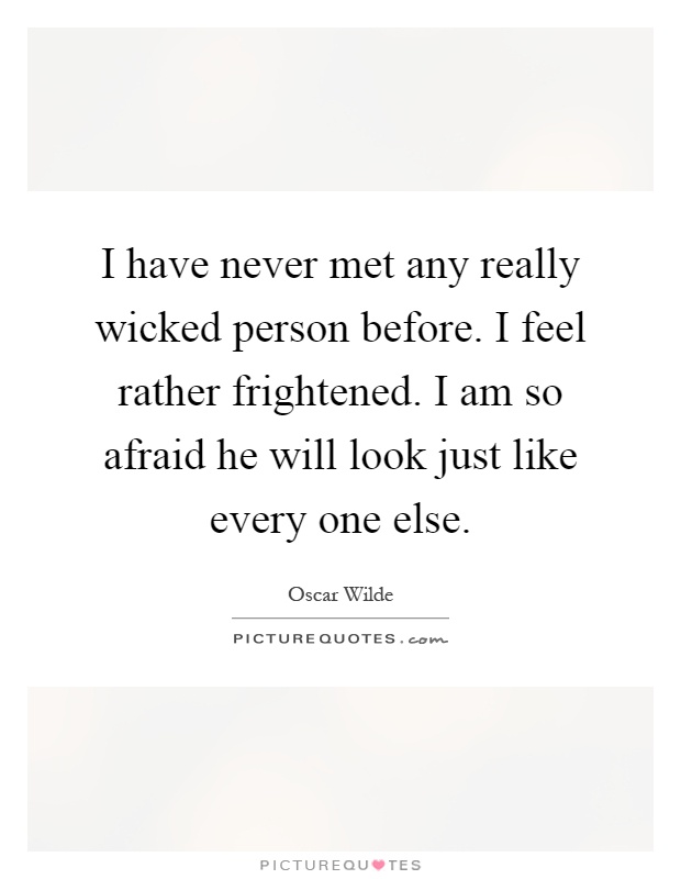 I have never met any really wicked person before. I feel rather frightened. I am so afraid he will look just like every one else Picture Quote #1