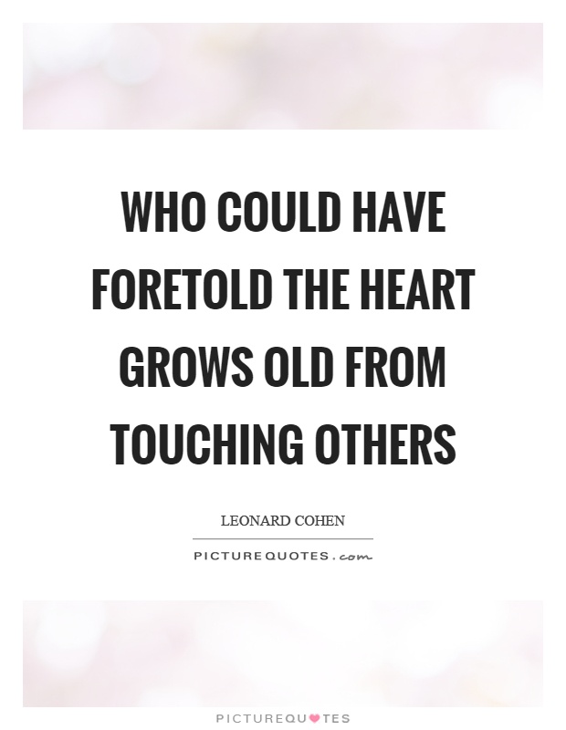 Who could have foretold the heart grows old from touching others Picture Quote #1