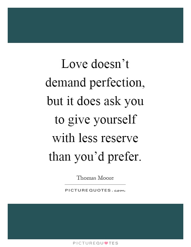Love doesn't demand perfection, but it does ask you to give yourself with less reserve than you'd prefer Picture Quote #1