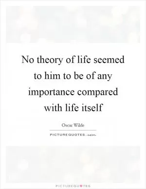 No theory of life seemed to him to be of any importance compared with life itself Picture Quote #1