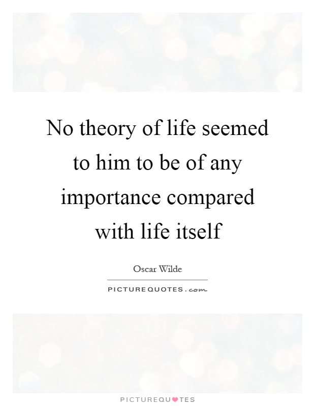 No theory of life seemed to him to be of any importance compared with life itself Picture Quote #1