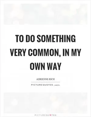 To do something very common, in my own way Picture Quote #1