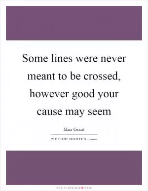 Some lines were never meant to be crossed, however good your cause may seem Picture Quote #1