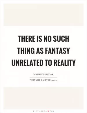 There is no such thing as fantasy unrelated to reality Picture Quote #1