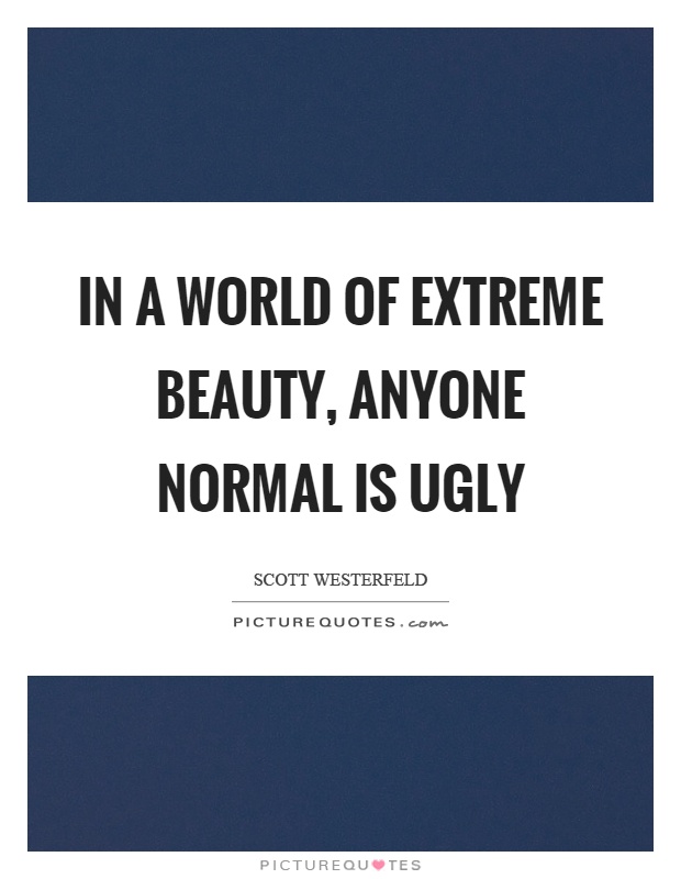 In a world of extreme beauty, anyone normal is ugly Picture Quote #1