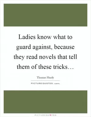 Ladies know what to guard against, because they read novels that tell them of these tricks… Picture Quote #1