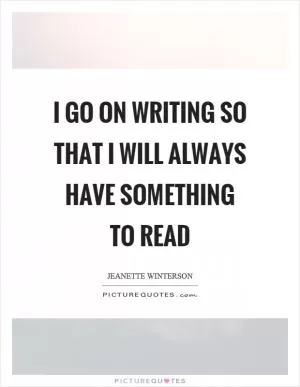 I go on writing so that I will always have something to read Picture Quote #1