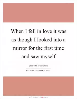 When I fell in love it was as though I looked into a mirror for the first time and saw myself Picture Quote #1