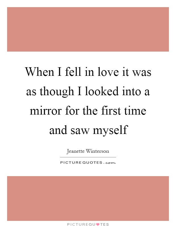 When I fell in love it was as though I looked into a mirror for the first time and saw myself Picture Quote #1