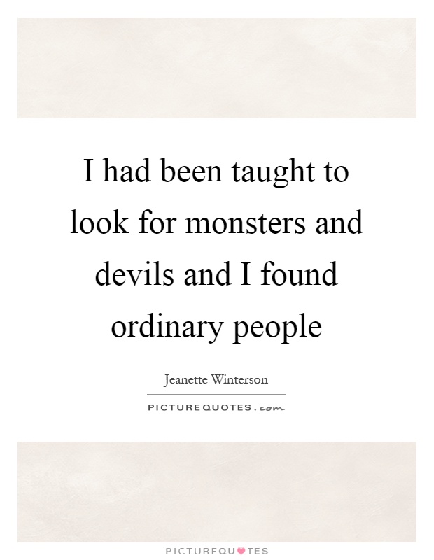 I had been taught to look for monsters and devils and I found ordinary people Picture Quote #1