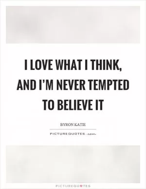 I love what I think, and I’m never tempted to believe it Picture Quote #1