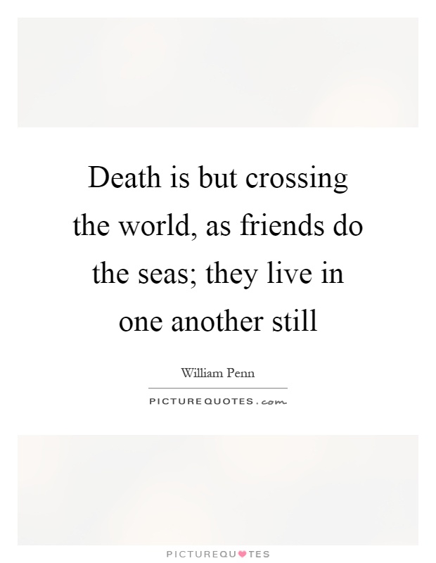 Death is but crossing the world, as friends do the seas; they live in one another still Picture Quote #1