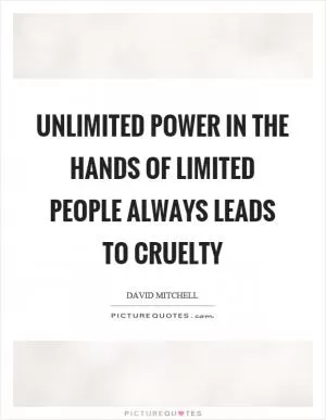Unlimited power in the hands of limited people always leads to cruelty Picture Quote #1