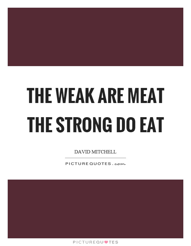 The weak are meat the strong do eat Picture Quote #1